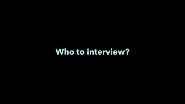 Who to interview?
