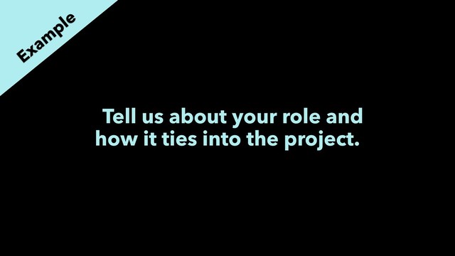 Tell us about your role and
how it ties into the project.
Exam
ple
