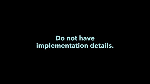 Do not have
implementation details.
