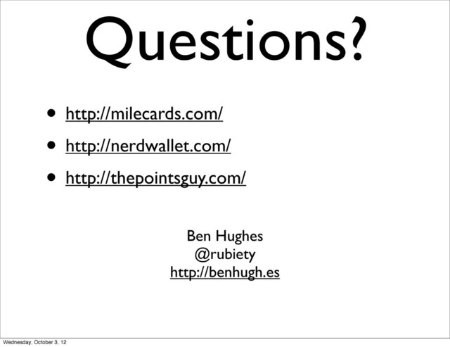 Questions?
Ben Hughes
@rubiety
http://benhugh.es
• http://milecards.com/
• http://nerdwallet.com/
• http://thepointsguy.com/
Wednesday, October 3, 12
