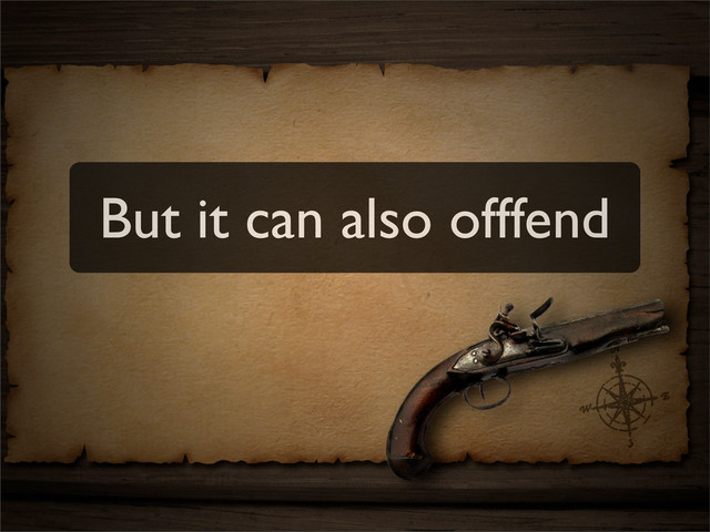 But it can also offfend

