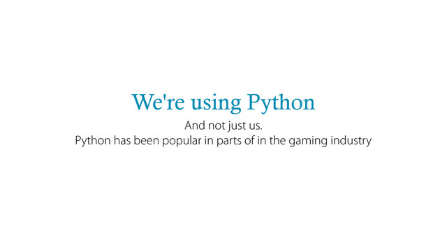 We're using Python
And not just us.
Python has been popular in parts of in the gaming industry
