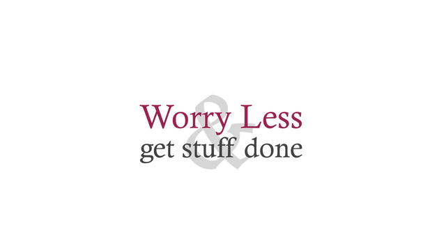 &
Worry Less
get stuff done
