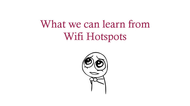 What we can learn from
Wifi Hotspots
