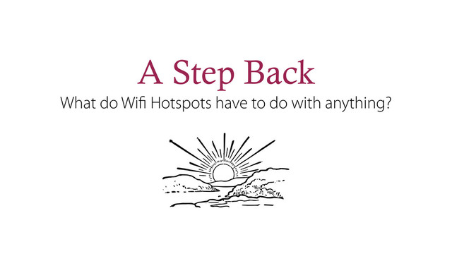 A Step Back
What do Wiﬁ Hotspots have to do with anything?
