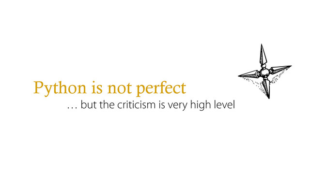 Python is not perfect
… but the criticism is very high level
