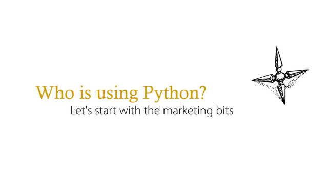 Who is using Python?
Let's start with the marketing bits

