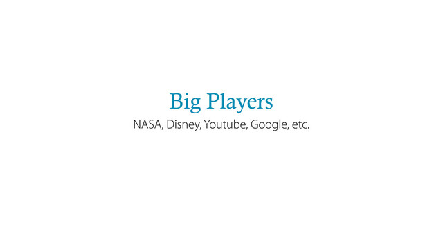 Big Players
NASA, Disney, Youtube, Google, etc.
