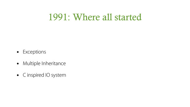 1991: Where all started
• Exceptions
• Multiple Inheritance
• C inspired IO system

