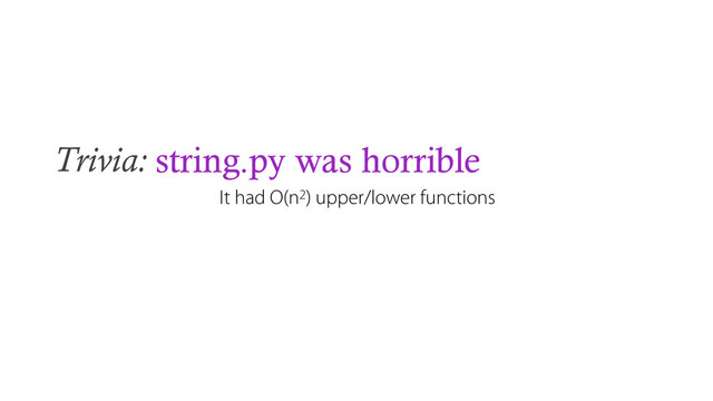 Trivia: string.py was horrible
It had O(n2) upper/lower functions
