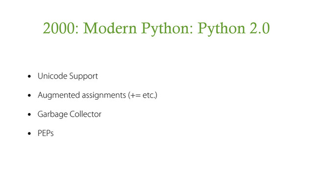 2000: Modern Python: Python 2.0
• Unicode Support
• Augmented assignments (+= etc.)
• Garbage Collector
• PEPs
