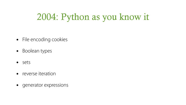 2004: Python as you know it
• File encoding cookies
• Boolean types
• sets
• reverse iteration
• generator expressions
