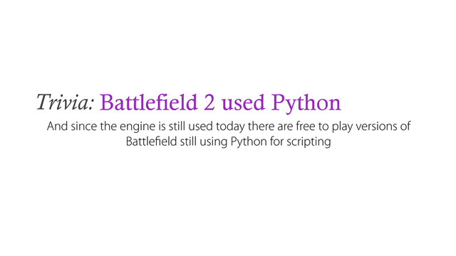 Trivia: Battlefield 2 used Python
And since the engine is still used today there are free to play versions of
Battleﬁeld still using Python for scripting
