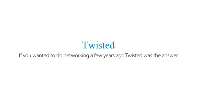 Twisted
If you wanted to do networking a few years ago Twisted was the answer
