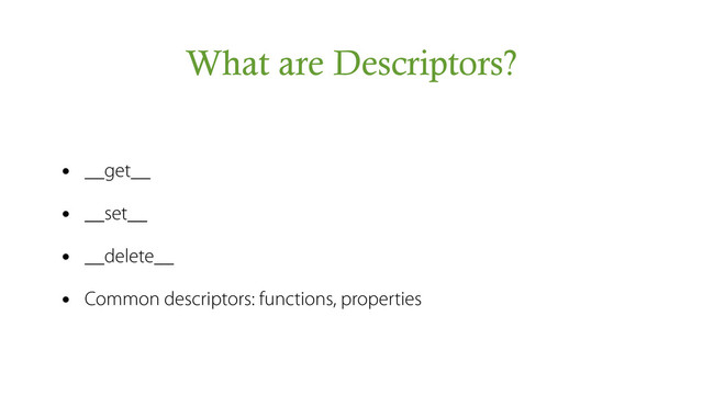 What are Descriptors?
• __get__
• __set__
• __delete__
• Common descriptors: functions, properties
