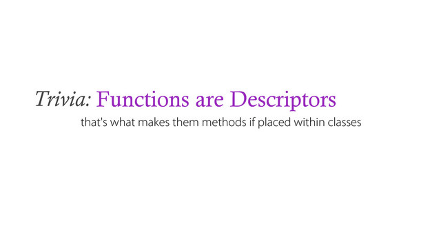 Trivia: Functions are Descriptors
that's what makes them methods if placed within classes
