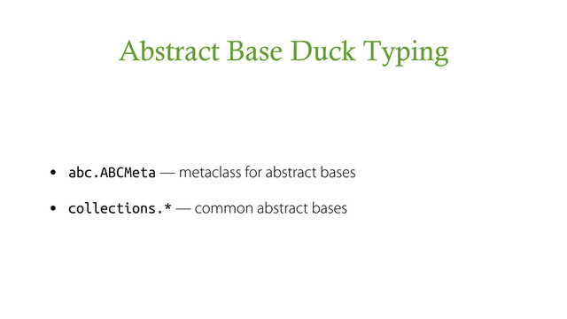 Abstract Base Duck Typing
• abc.ABCMeta — metaclass for abstract bases
• collections.* — common abstract bases
