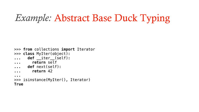 Example: Abstract Base Duck Typing
>>> from collections import Iterator
>>> class MyIter(object):
... def __iter__(self):
... return self
... def next(self):
... return 42
...
>>> isinstance(MyIter(), Iterator)
True
