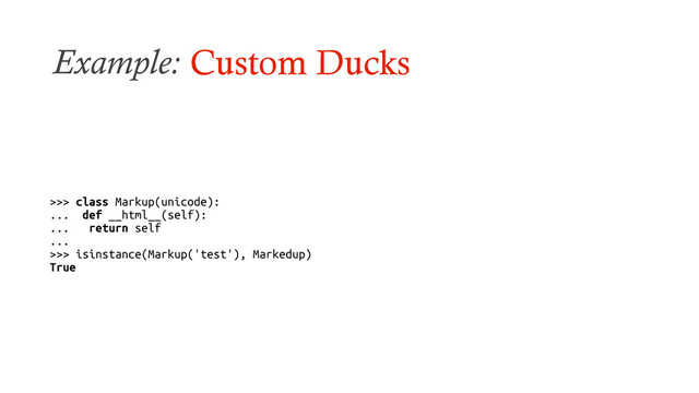 Example: Custom Ducks
>>> class Markup(unicode):
... def __html__(self):
... return self
...
>>> isinstance(Markup('test'), Markedup)
True
