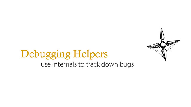 Debugging Helpers
use internals to track down bugs
