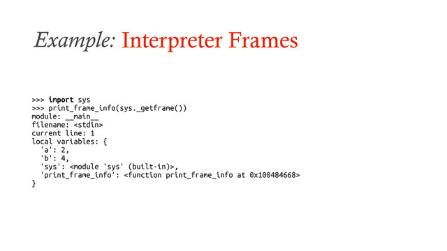 Example: Interpreter Frames
>>> import sys
>>> print_frame_info(sys._getframe())
module: __main__
filename: 
current line: 1
local variables: {
'a': 2,
'b': 4,
'sys': ,
'print_frame_info': 
}
