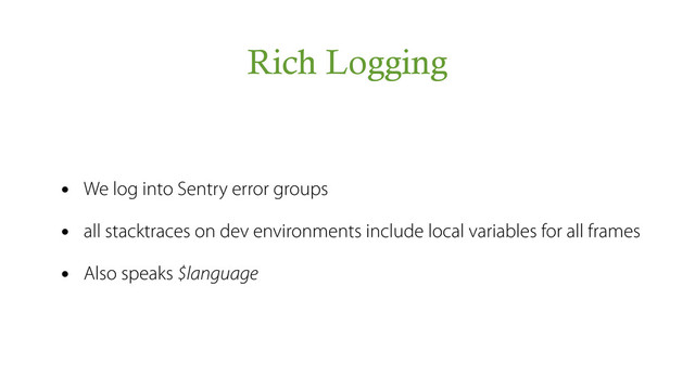 Rich Logging
• We log into Sentry error groups
• all stacktraces on dev environments include local variables for all frames
• Also speaks $language
