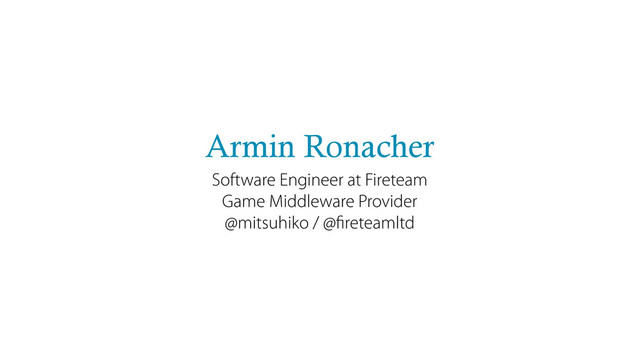 Armin Ronacher
Software Engineer at Fireteam
Game Middleware Provider
@mitsuhiko / @ﬁreteamltd
