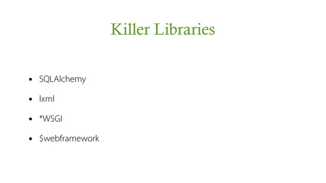 Killer Libraries
• SQLAlchemy
• lxml
• *WSGI
• $webframework
