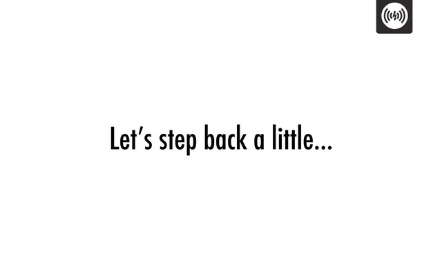 Let’s step back a little…
