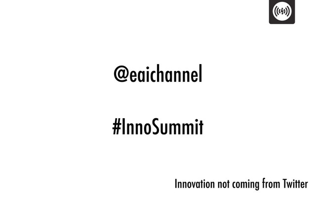 @eaichannel
#InnoSummit
Innovation not coming from Twitter
