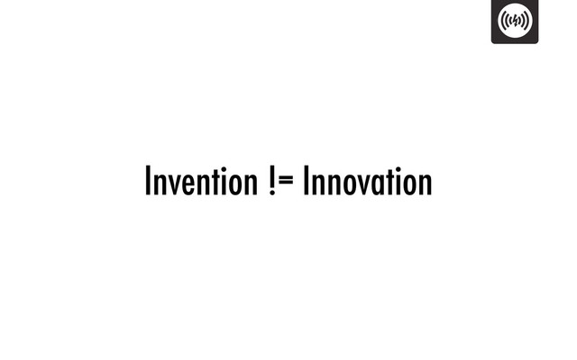 Invention != Innovation
