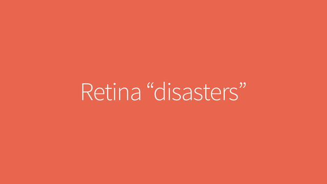 Retina “disasters”
