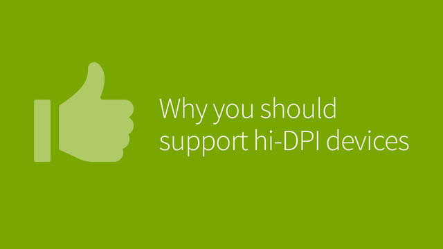 Why you should
support hi-DPI devices

