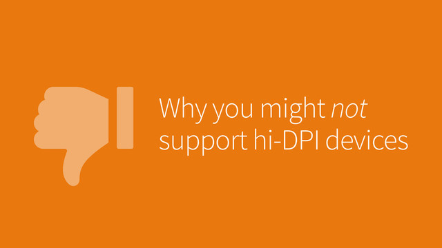 Why you might not
support hi-DPI devices

