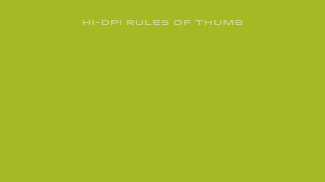 HI-DPI RULES OF THUMB
