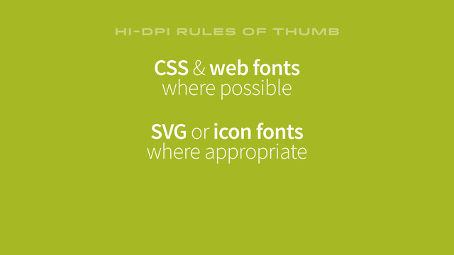 CSS & web fonts
where possible
SVG or icon fonts
where appropriate
HI-DPI RULES OF THUMB
