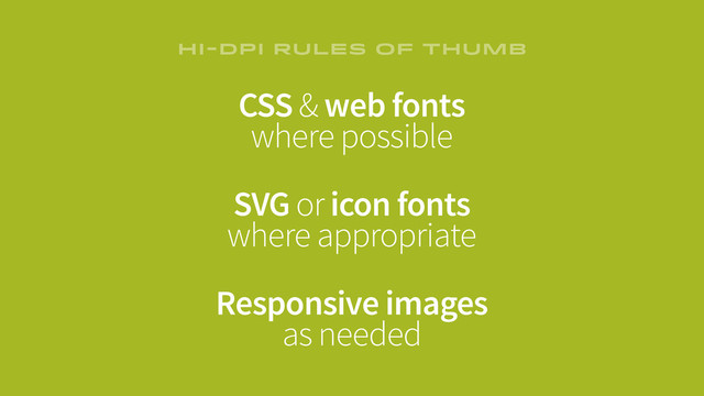 CSS & web fonts
where possible
SVG or icon fonts
where appropriate
Responsive images
as needed
HI-DPI RULES OF THUMB
