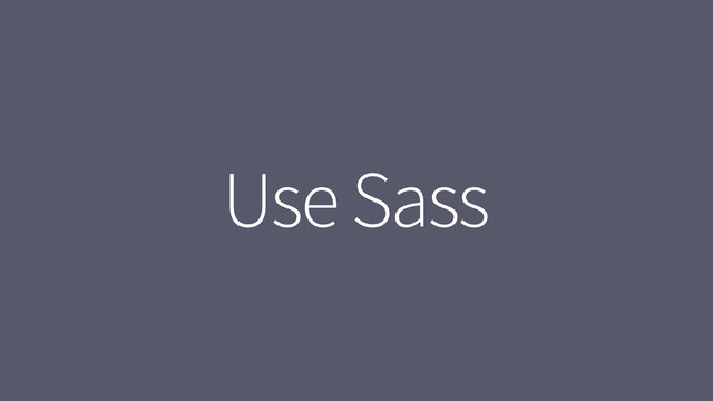 Use Sass
