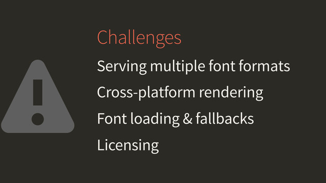 Challenges
Serving multiple font formats
Cross-platform rendering
Font loading & fallbacks
Licensing
⚠
