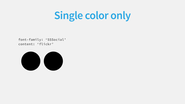 
Single color only
font-family: ‘SSSocial’
content: ‘flickr’
