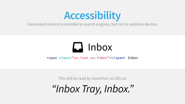 Accessibility
Generated content is invisible to search engines, but not to assistive devices
 Inbox
<span class="ss-icon ss-inbox"></span> Inbox
This will be read by VoiceOver on iOS as:
“Inbox Tray, Inbox.”
