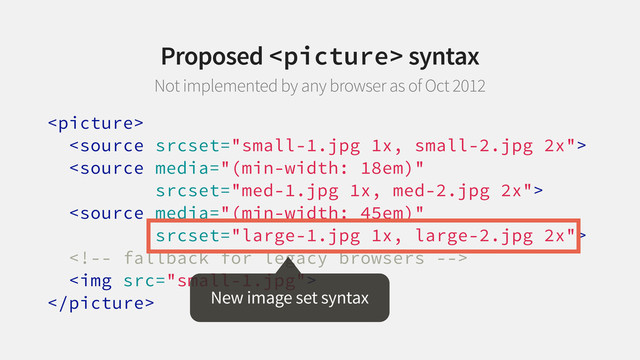 




<img src="small-1.jpg">
 New image set syntax
Proposed  syntax
Not implemented by any browser as of Oct 2012
