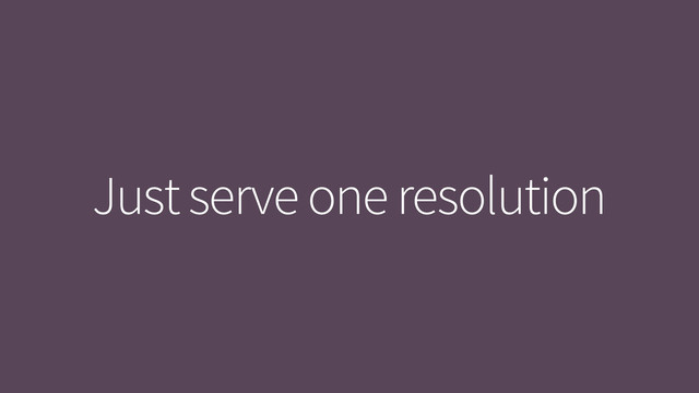 Just serve one resolution
