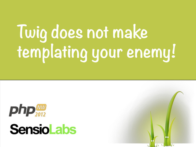 Twig does not make
templating your enemy!
