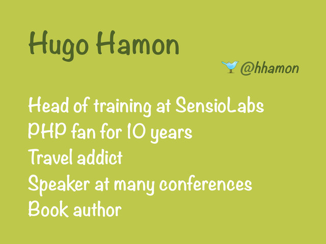 Hugo Hamon
@hhamon


Head of training at SensioLabs

PHP fan for 10 years

Travel addict

Speaker at many conferences

Book author
