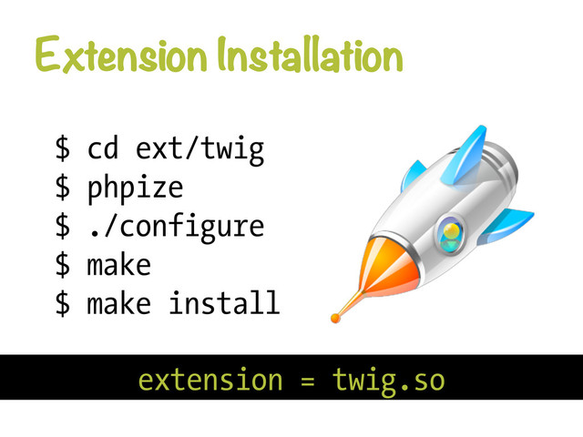 Extension Installation
$ cd ext/twig
$ phpize
$ ./configure
$ make
$ make install
extension = twig.so
