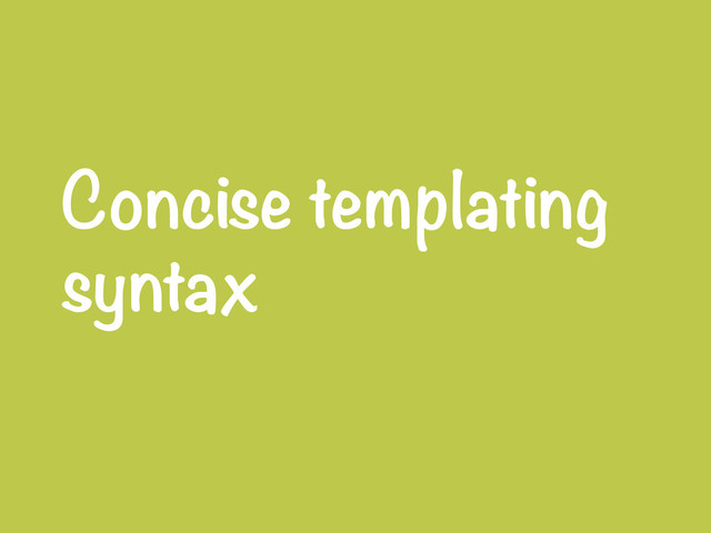 Concise templating
syntax
