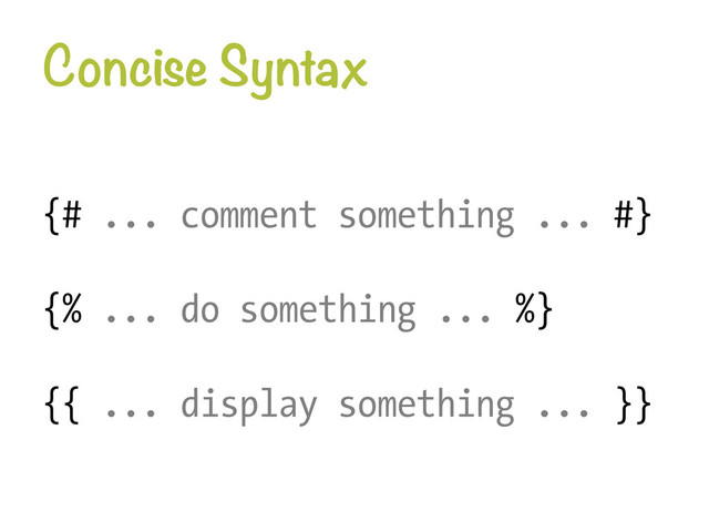 Concise Syntax
{# ... comment something ... #}
{% ... do something ... %}
{{ ... display something ... }}
