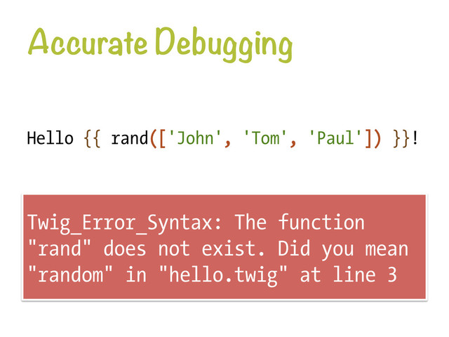 Accurate Debugging
Hello {{ rand(['John', 'Tom', 'Paul']) }}!
Twig_Error_Syntax: The function
"rand" does not exist. Did you mean
"random" in "hello.twig" at line 3
