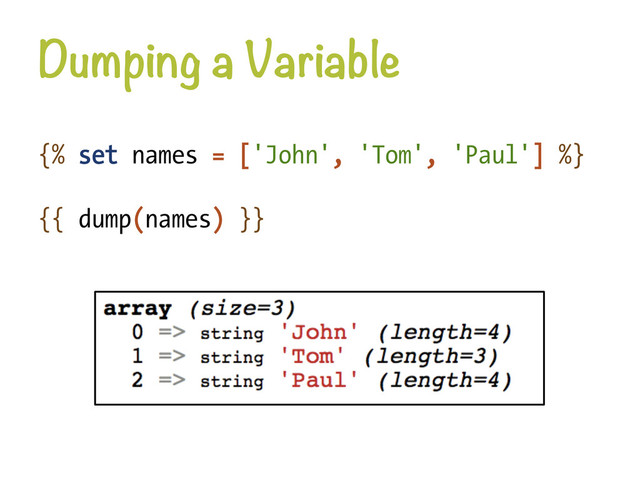 Dumping a Variable
{% set names = ['John', 'Tom', 'Paul'] %}
{{ dump(names) }}
